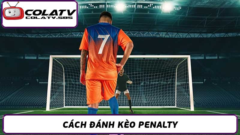 Cách Đánh Kèo Penalty Hiệu Quả - Trở thành cao thủ cá độ